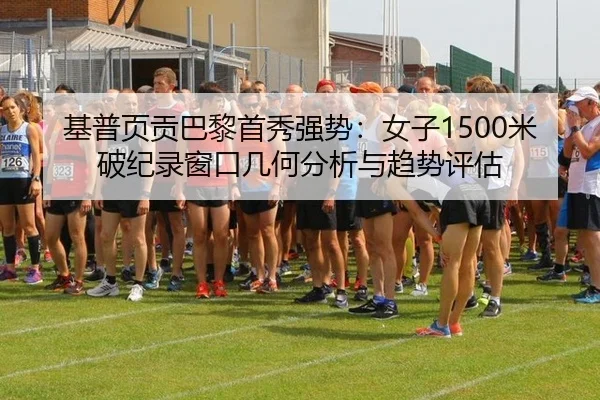基普页贡巴黎首秀强势：女子1500米破纪录窗口几何分析与趋势评估