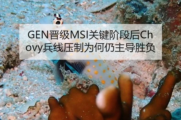 GEN晋级MSI关键阶段后Chovy兵线压制为何仍主导胜负