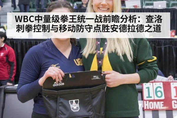 WBC中量级拳王统一战前瞻分析:查洛刺拳控制与移动防守点胜安德拉德之道