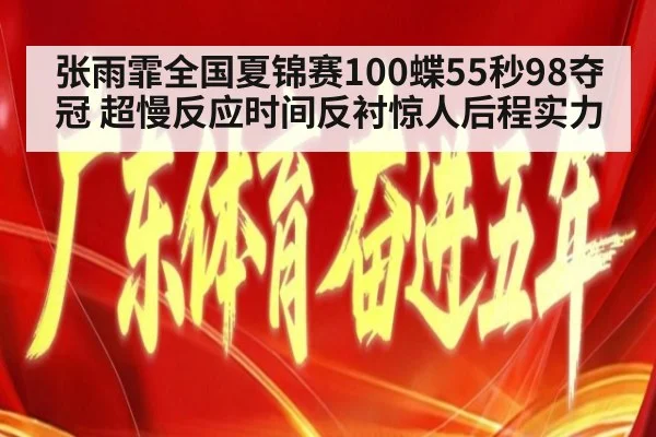 张雨霏全国夏锦赛100蝶55秒98夺冠 超慢反应时间反衬惊人后程实力